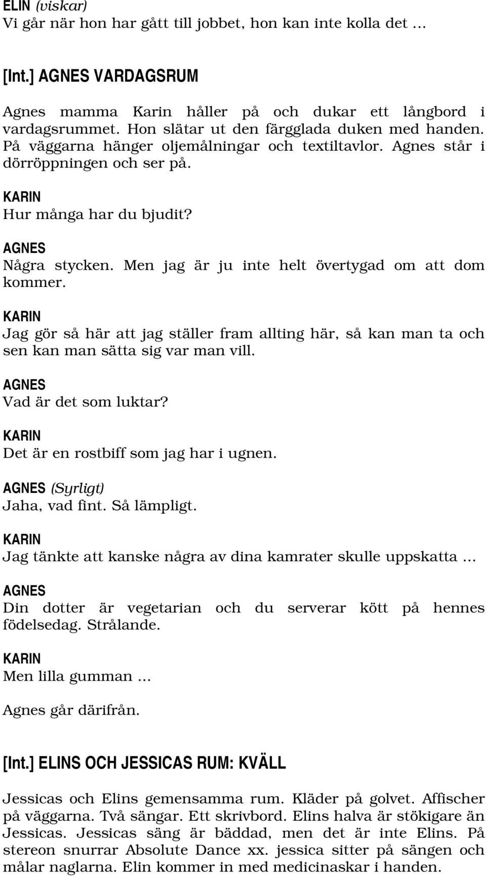 Men jag är ju inte helt övertygad om att dom kommer. KARIN Jag gör så här att jag ställer fram allting här, så kan man ta och sen kan man sätta sig var man vill. Vad är det som luktar?