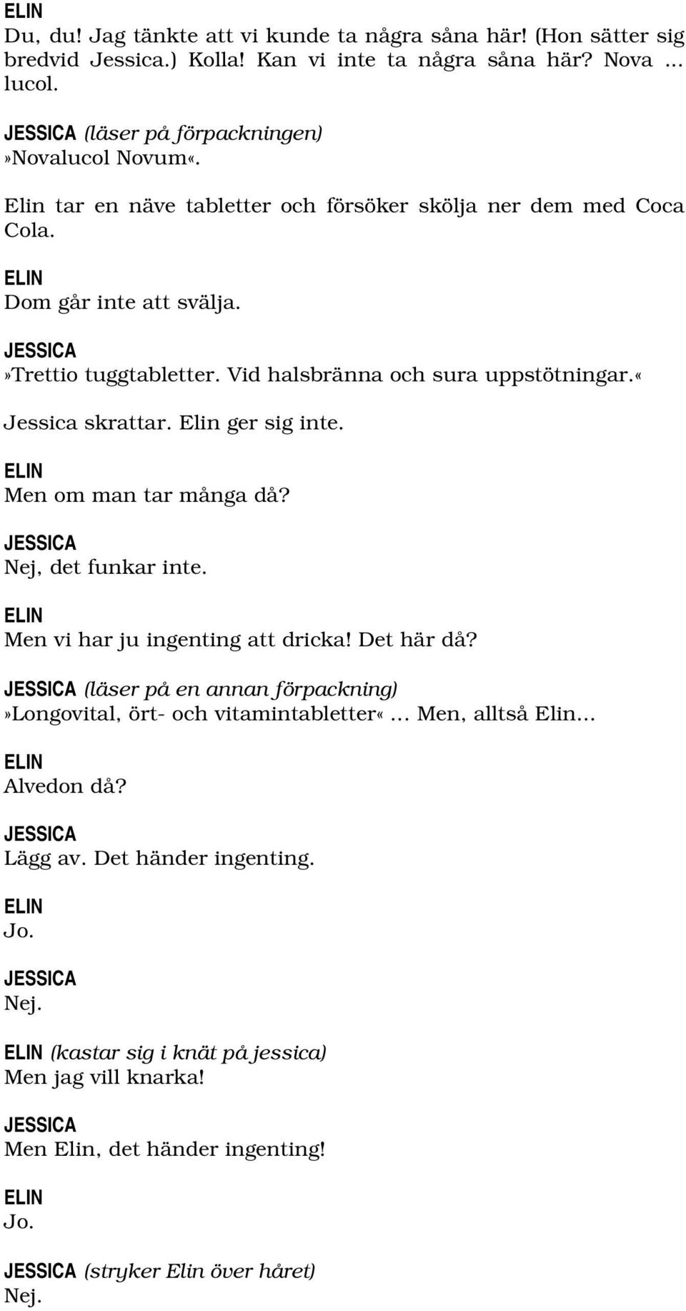 Elin ger sig inte. Men om man tar många då? Nej, det funkar inte. Men vi har ju ingenting att dricka! Det här då?