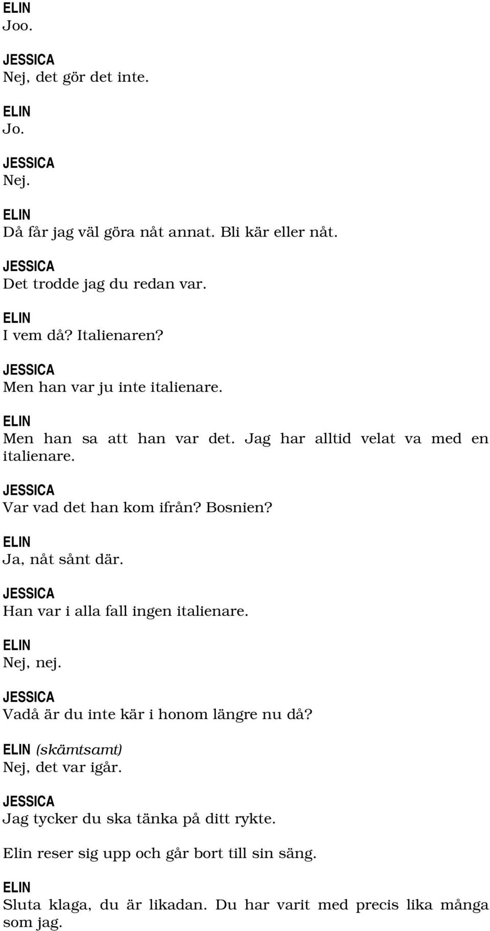 Ja, nåt sånt där. Han var i alla fall ingen italienare. Nej, nej. Vadå är du inte kär i honom längre nu då? (skämtsamt) Nej, det var igår.