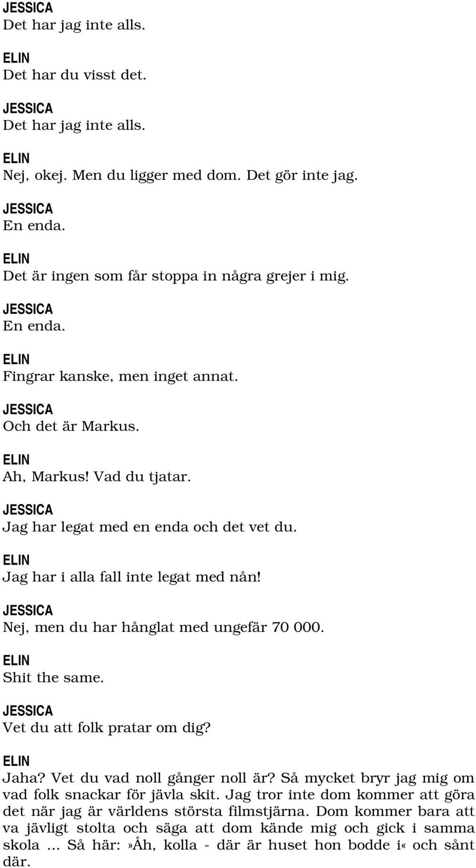 Nej, men du har hånglat med ungefär 70 000. Shit the same. Vet du att folk pratar om dig? Jaha?Vetduvadnollgångernollär?Såmycketbryrjagmigom vadfolksnackarförjävlaskit.