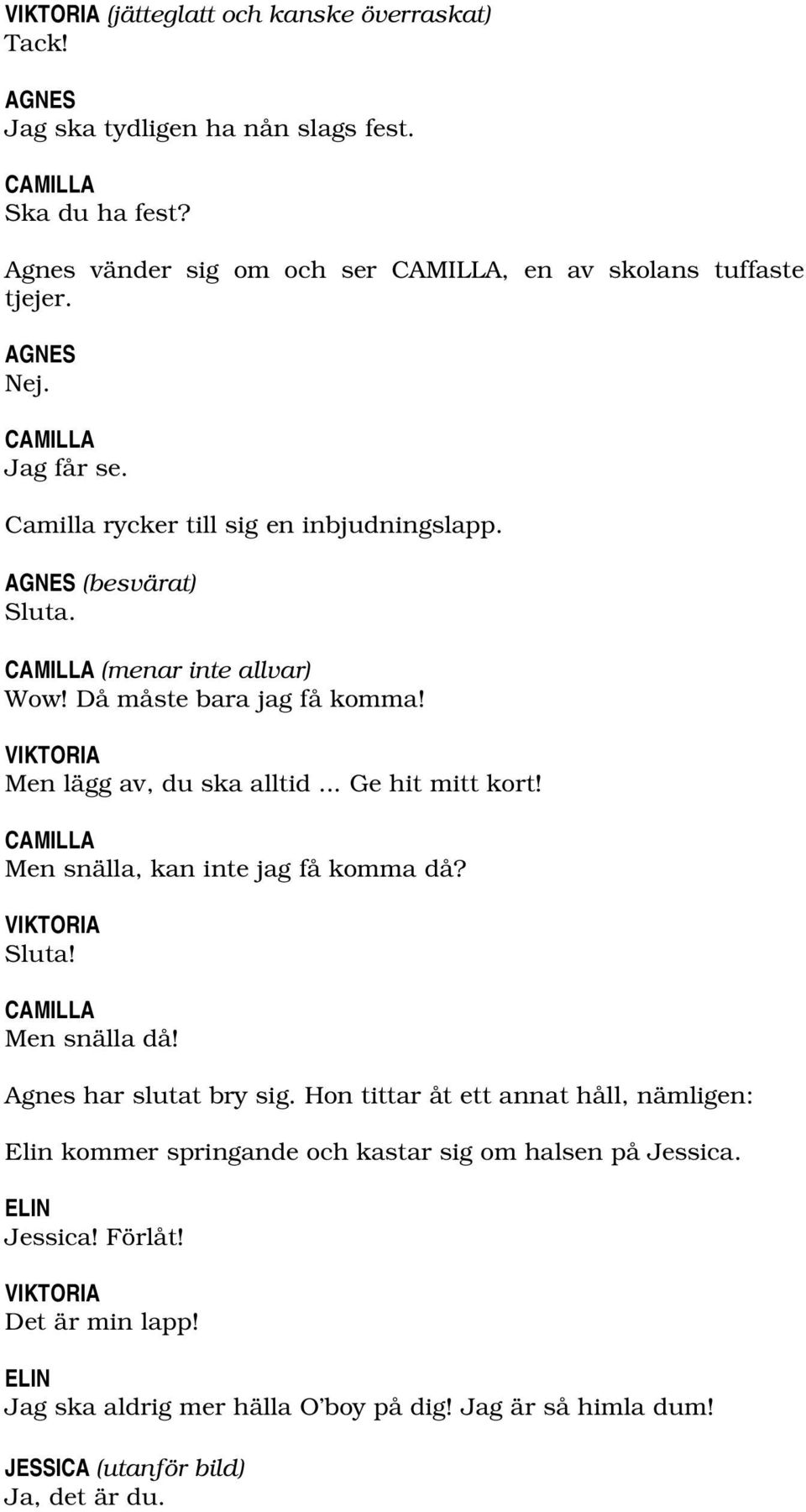 .. Ge hit mitt kort! CAMILLA Men snälla, kan inte jag få komma då? VIKTORIA Sluta! CAMILLA Men snälla då! Agnes har slutat bry sig.