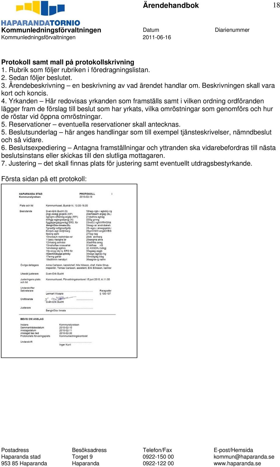 Yrkanden Här redovisas yrkanden som framställs samt i vilken ordning ordföranden lägger fram de förslag till beslut som har yrkats, vilka omröstningar som genomförs och hur de röstar vid öppna