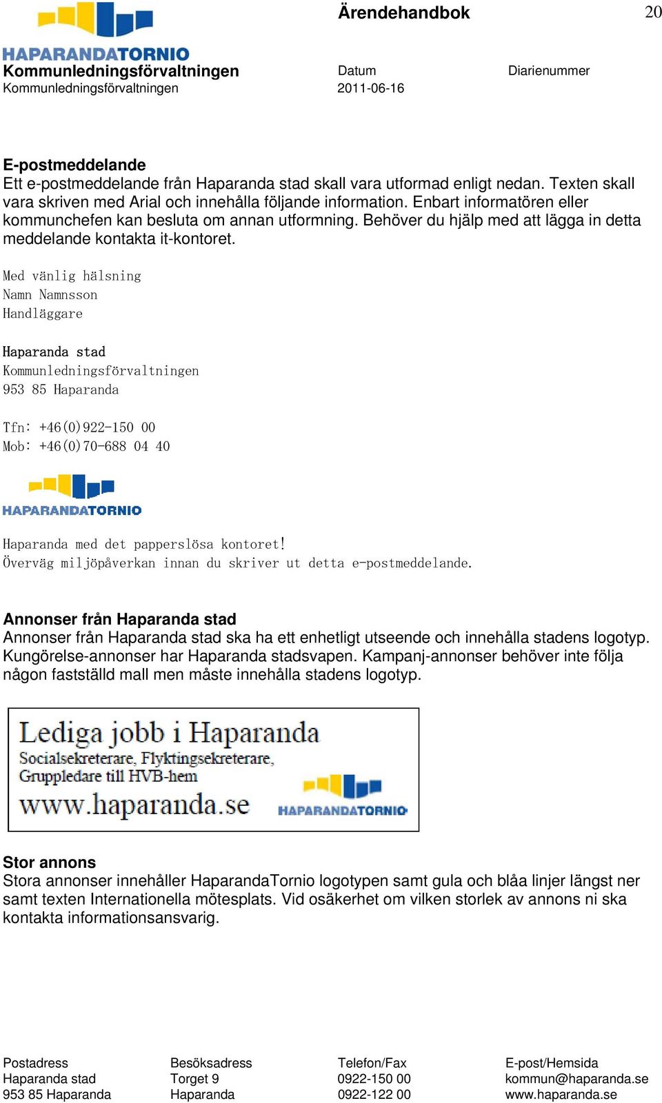 Med vänlig hälsning Namn Namnsson Handläggare Haparanda stad Kommunledningsförvaltningen 953 85 Haparanda Tfn: +46(0)922-150 00 Mob: +46(0)70-688 04 40 Haparanda med det papperslösa kontoret!