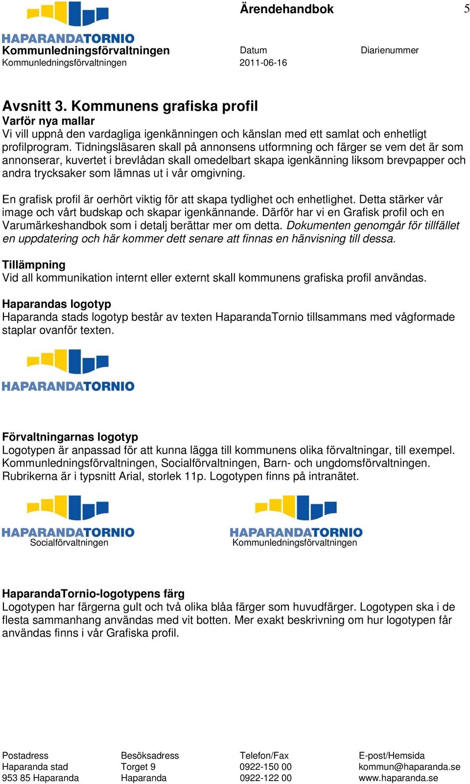 vår omgivning. En grafisk profil är oerhört viktig för att skapa tydlighet och enhetlighet. Detta stärker vår image och vårt budskap och skapar igenkännande.