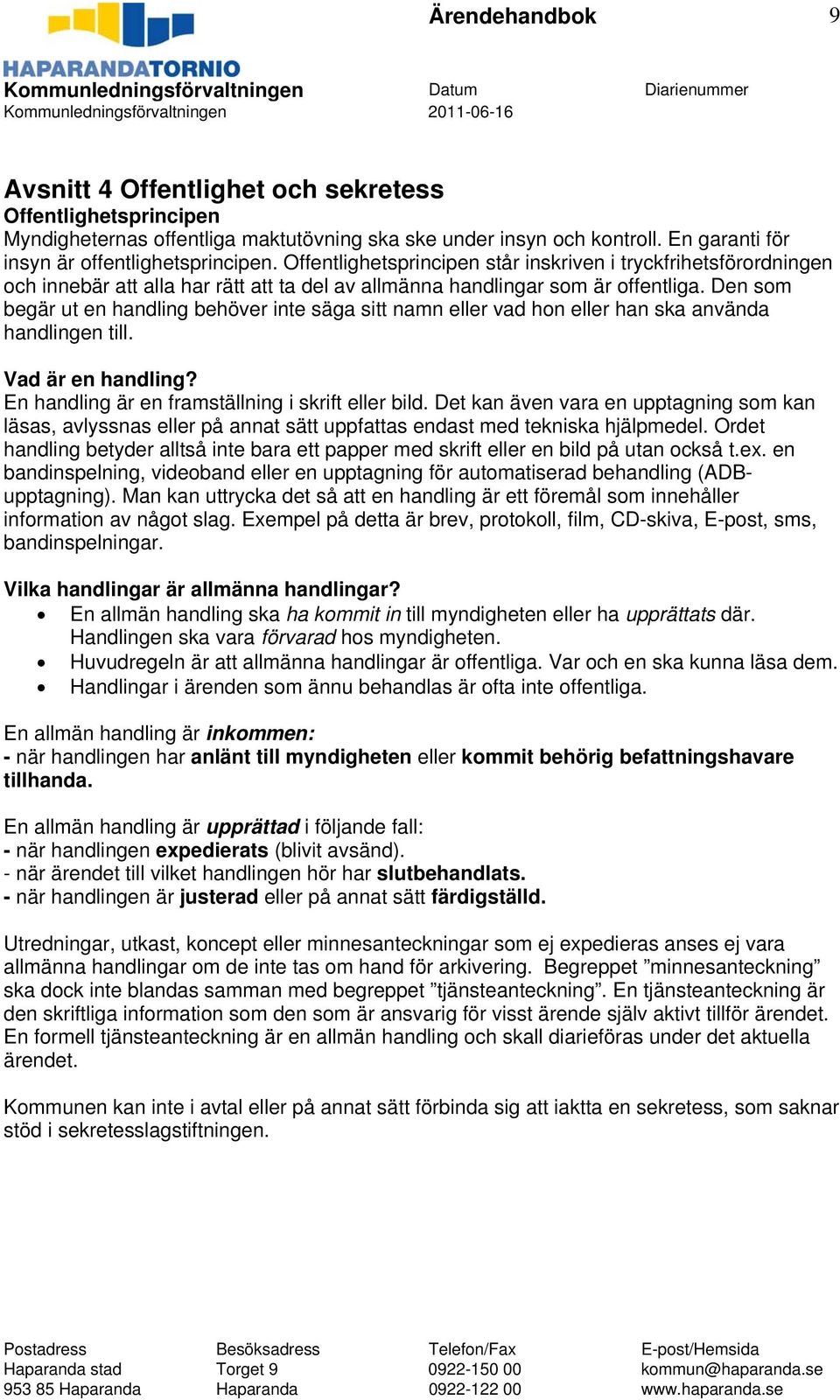 Den som begär ut en handling behöver inte säga sitt namn eller vad hon eller han ska använda handlingen till. Vad är en handling? En handling är en framställning i skrift eller bild.