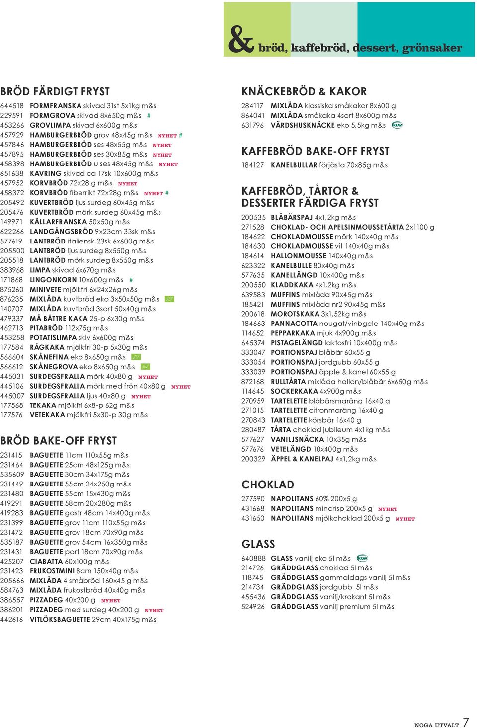 KORVBRÖD 72x28 g m&s nyhet 458372 KORVBRÖD fiberrikt 72x28g m&s nyhet # 205492 KUVERTBRÖD ljus surdeg 60x45g m&s 205476 KUVERTBRÖD mörk surdeg 60x45g m&s 149971 KÄLLARFRANSKA 50x50g m&s 622266