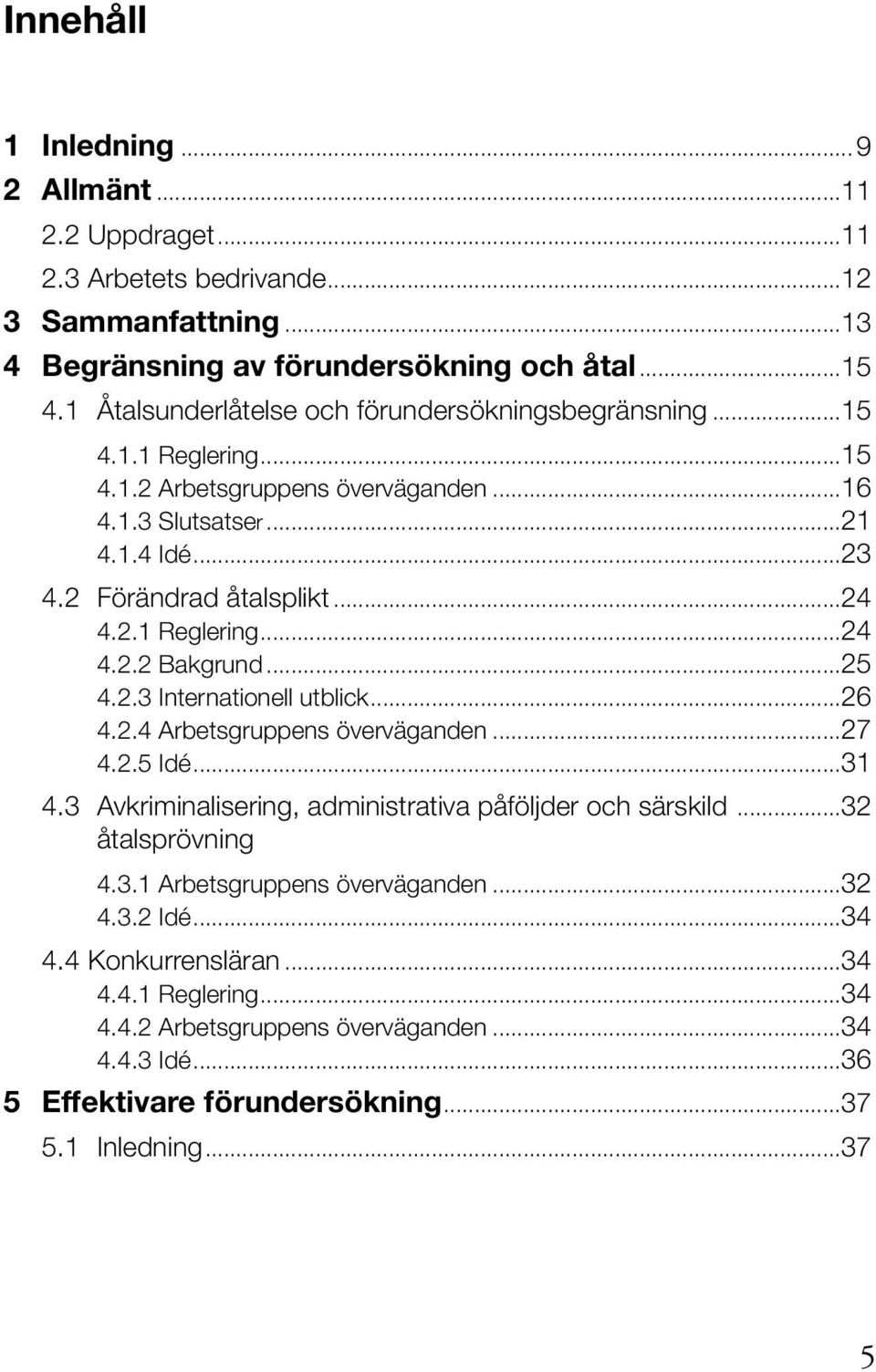 ..25 4.2.3 Internationell utblick...26 4.2.4 Arbetsgruppens överväganden...27 4.2.5 Idé...31 4.3 Avkriminalisering, administrativa påföljder och särskild...32 åtalsprövning 4.3.1 Arbetsgruppens överväganden.