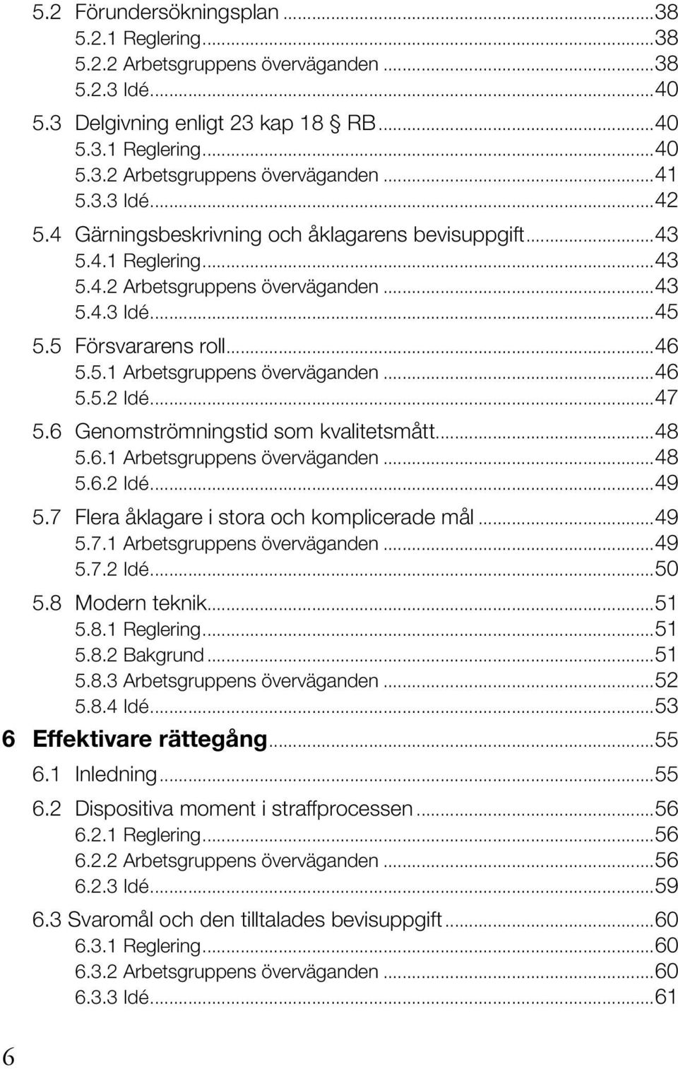 ..46 5.5.2 Idé...47 5.6 Genomströmningstid som kvalitetsmått...48 5.6.1 Arbetsgruppens överväganden...48 5.6.2 Idé...49 5.7 Flera åklagare i stora och komplicerade mål...49 5.7.1 Arbetsgruppens överväganden...49 5.7.2 Idé...50 5.