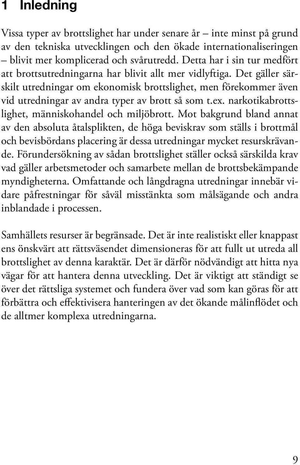 Det gäller särskilt utredningar om ekonomisk brottslighet, men förekommer även vid utredningar av andra typer av brott så som t.ex. narkotikabrottslighet, människohandel och miljöbrott.