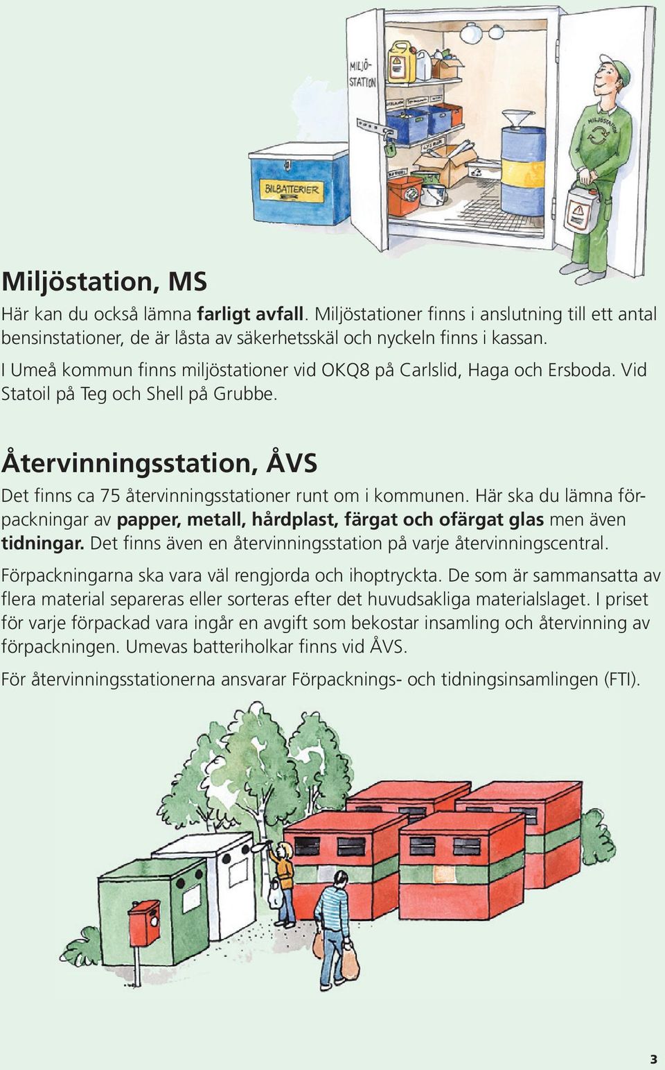 Här ska du lämna förpackningar av papper, metall, hårdplast, färgat och ofärgat glas men även tidningar. Det finns även en återvinningsstation på varje återvinningscentral.