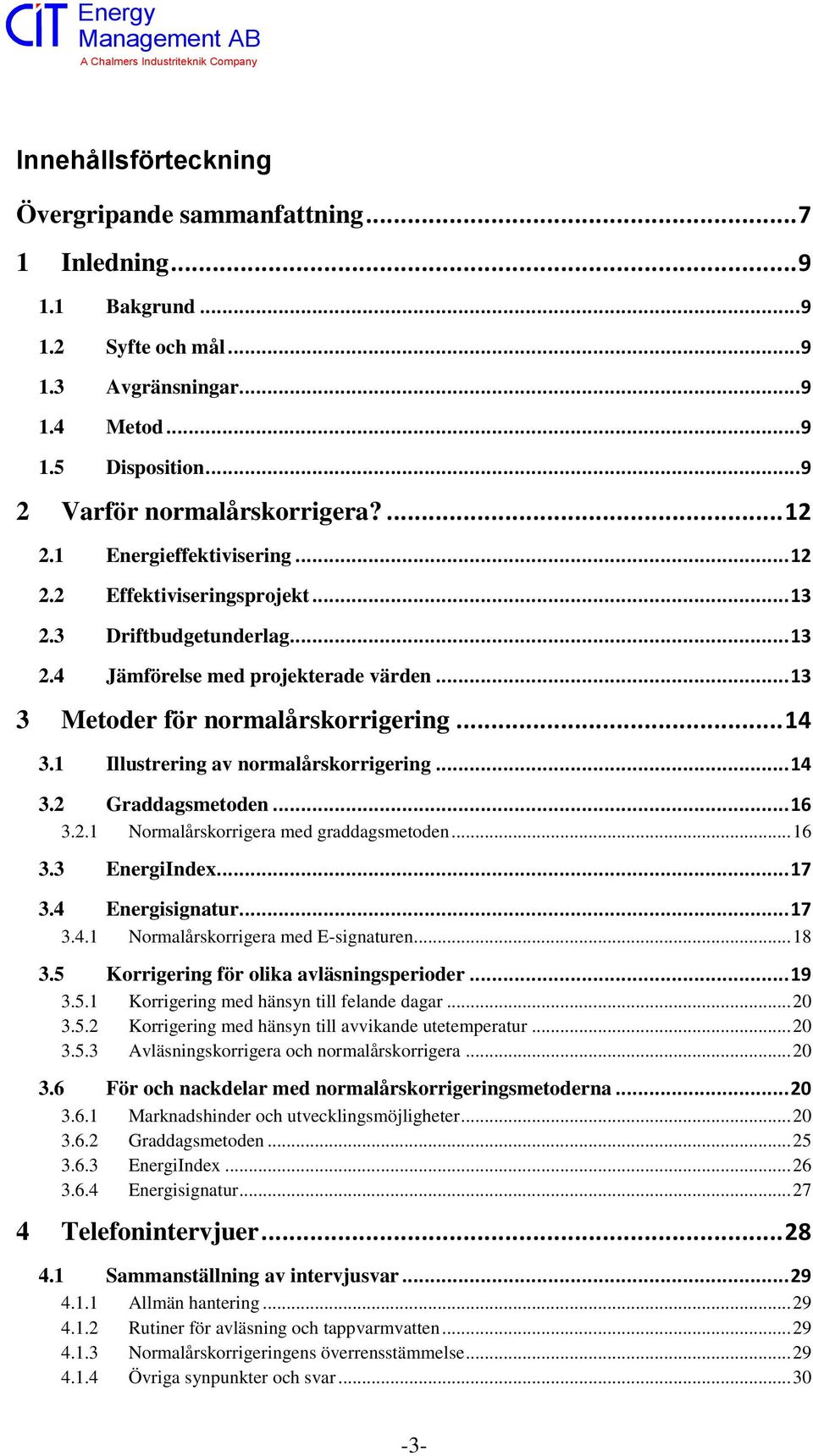 1 Illustrering av normalårskorrigering... 14 3.2 Graddagsmetoden... 16 3.2.1 Normalårskorrigera med graddagsmetoden... 16 3.3 EnergiIndex... 17 3.4 Energisignatur... 17 3.4.1 Normalårskorrigera med E-signaturen.