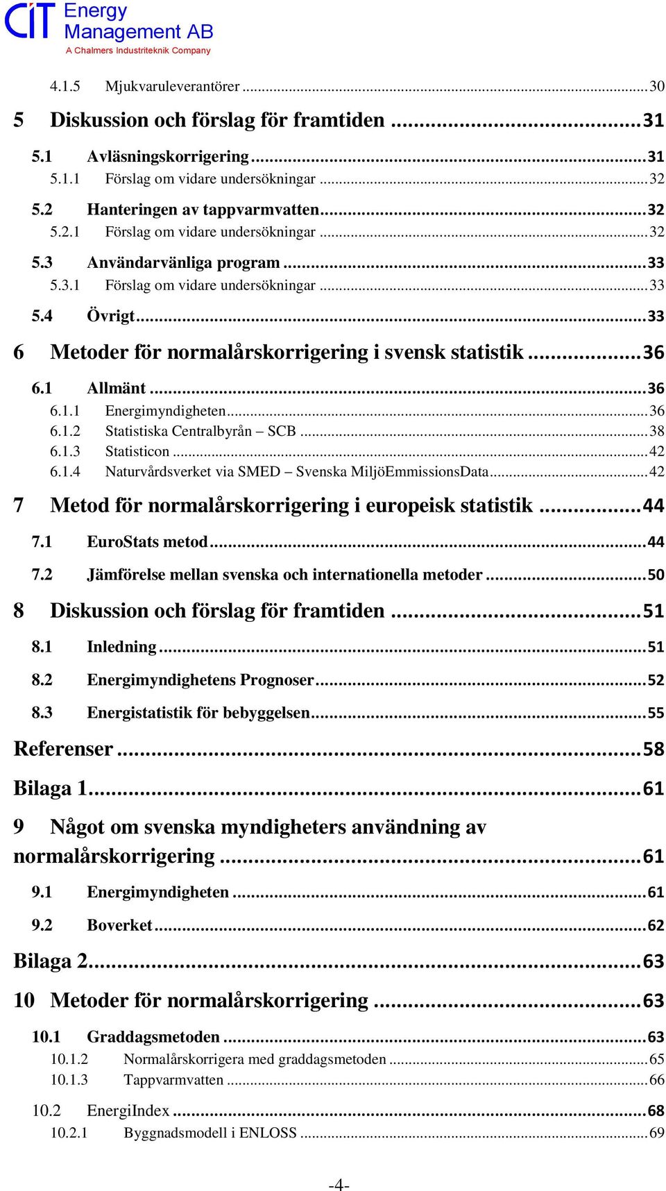 .. 38 6.1.3 Statisticon... 42 6.1.4 Naturvårdsverket via SMED Svenska MiljöEmmissionsData... 42 7 Metod för normalårskorrigering i europeisk statistik... 44 7.