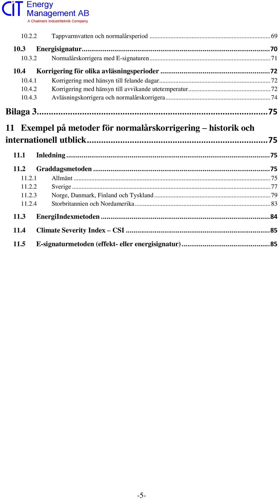 .. 75 11 Exempel på metoder för normalårskorrigering historik och internationell utblick... 75 11.1 Inledning... 75 11.2 Graddagsmetoden... 75 11.2.1 Allmänt... 75 11.2.2 Sverige... 77 11.2.3 Norge, Danmark, Finland och Tyskland.