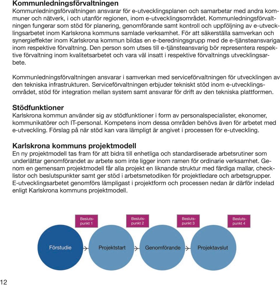 För att säkerställa samverkan och synergieffekter inom Karlskrona kommun bildas en e-beredningsgrupp med de e-tjänsteansvariga inom respektive förvaltning.