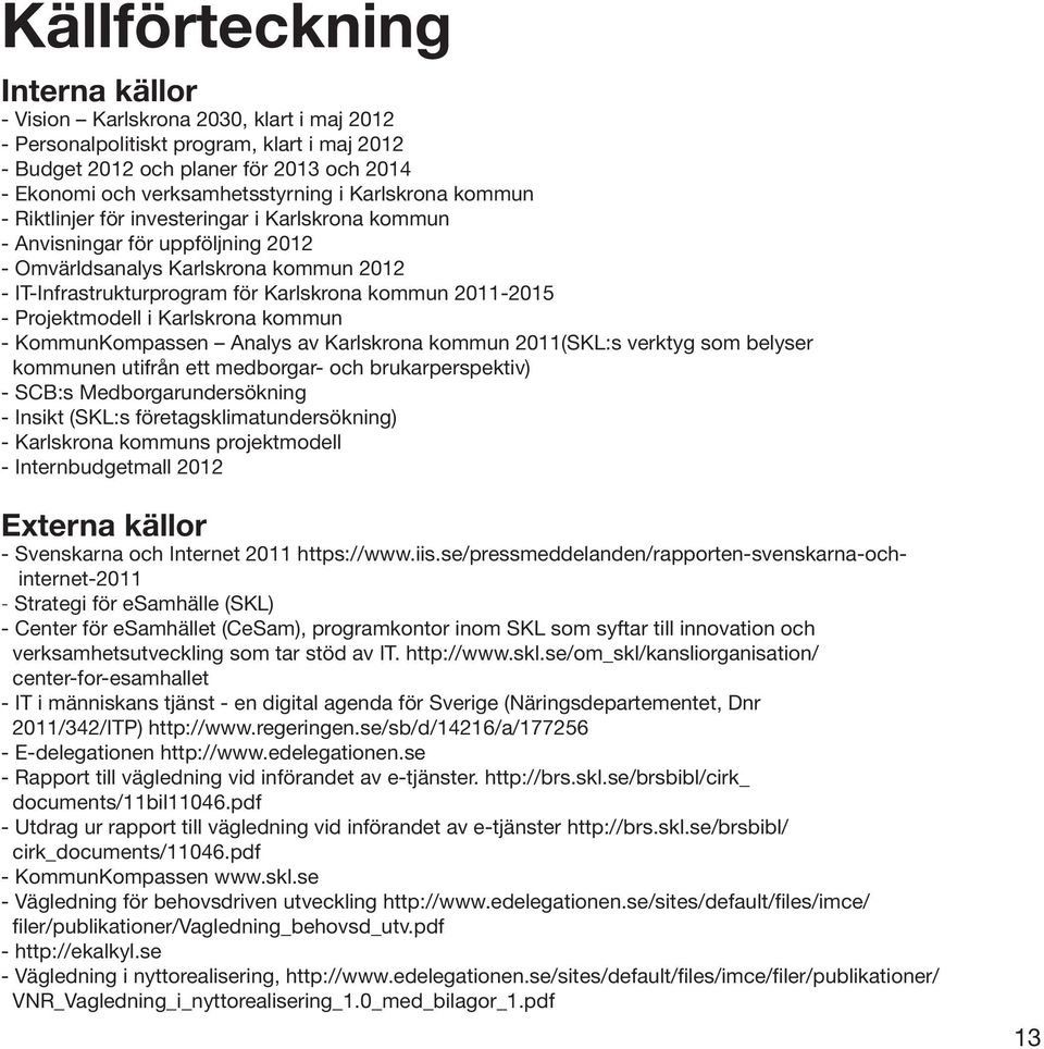2011-2015 - Projektmodell i Karlskrona kommun - KommunKompassen Analys av Karlskrona kommun 2011(SKL:s verktyg som belyser kommunen utifrån ett medborgar- och brukarperspektiv) - SCB:s
