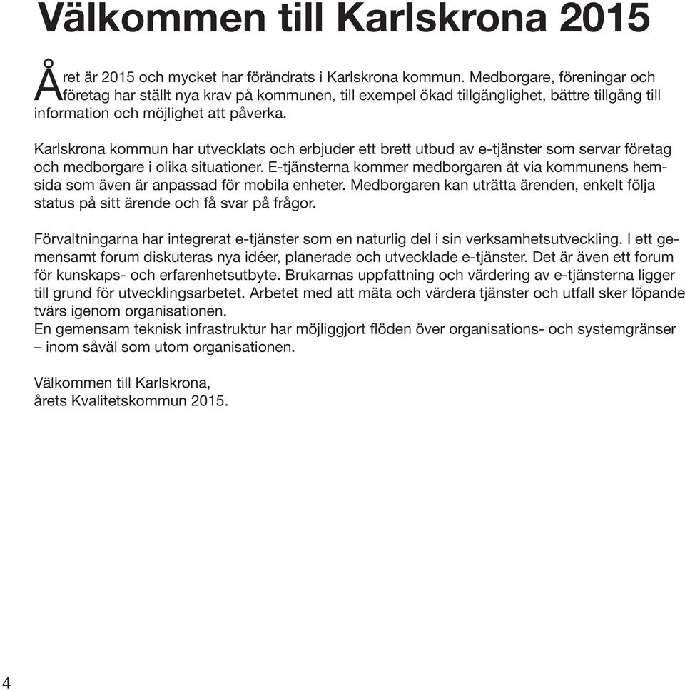 Karlskrona kommun har utvecklats och erbjuder ett brett utbud av e-tjänster som servar företag och medborgare i olika situationer.