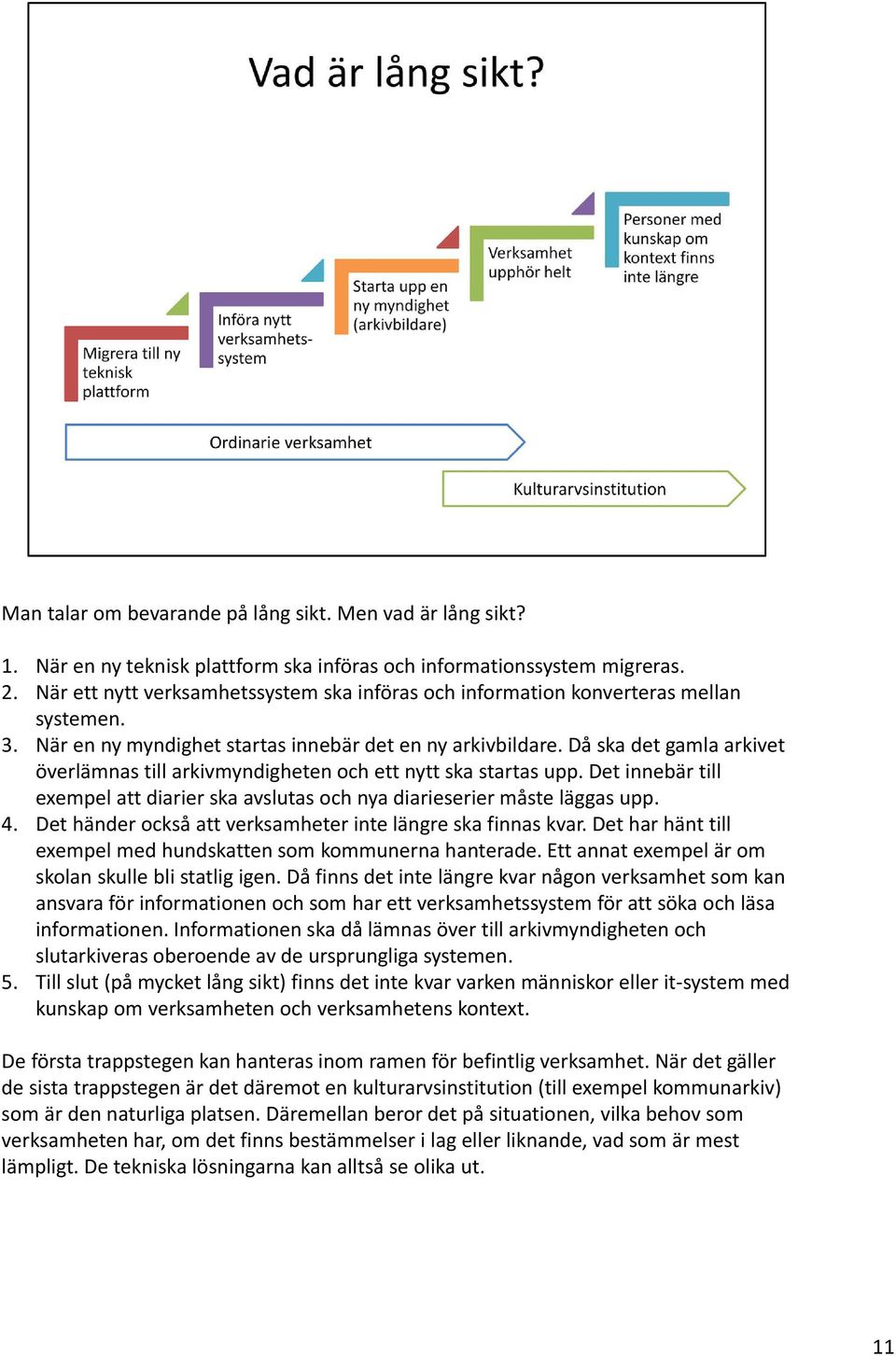 Då ska det gamla arkivet överlämnas till arkivmyndigheten och ett nytt ska startas upp. Det innebär till exempel att diarier ska avslutas och nya diarieserier måste läggas upp. 4.