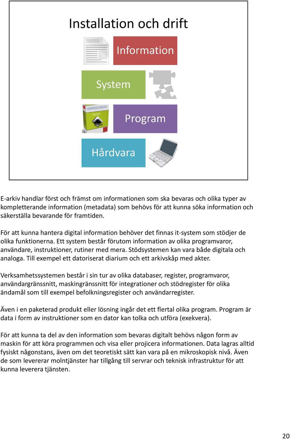 Ett system består förutom information av olika programvaror, användare, instruktioner, rutiner med mera. Stödsystemen kan vara både digitala och analoga.