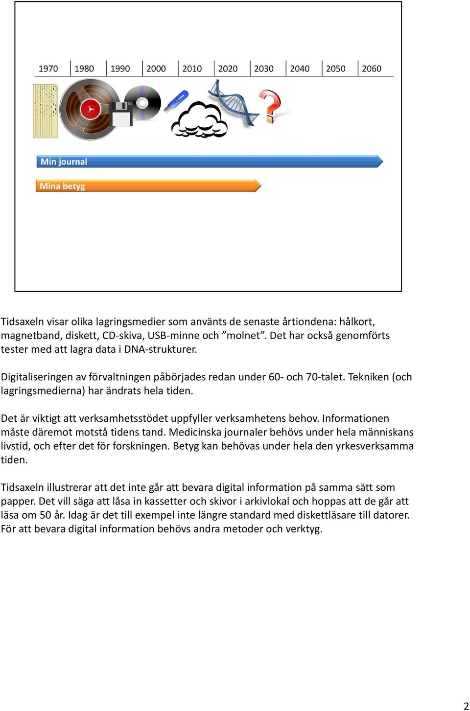 Det är viktigt att verksamhetsstödet uppfyller verksamhetens behov. Informationen måste däremot motstå tidens tand.