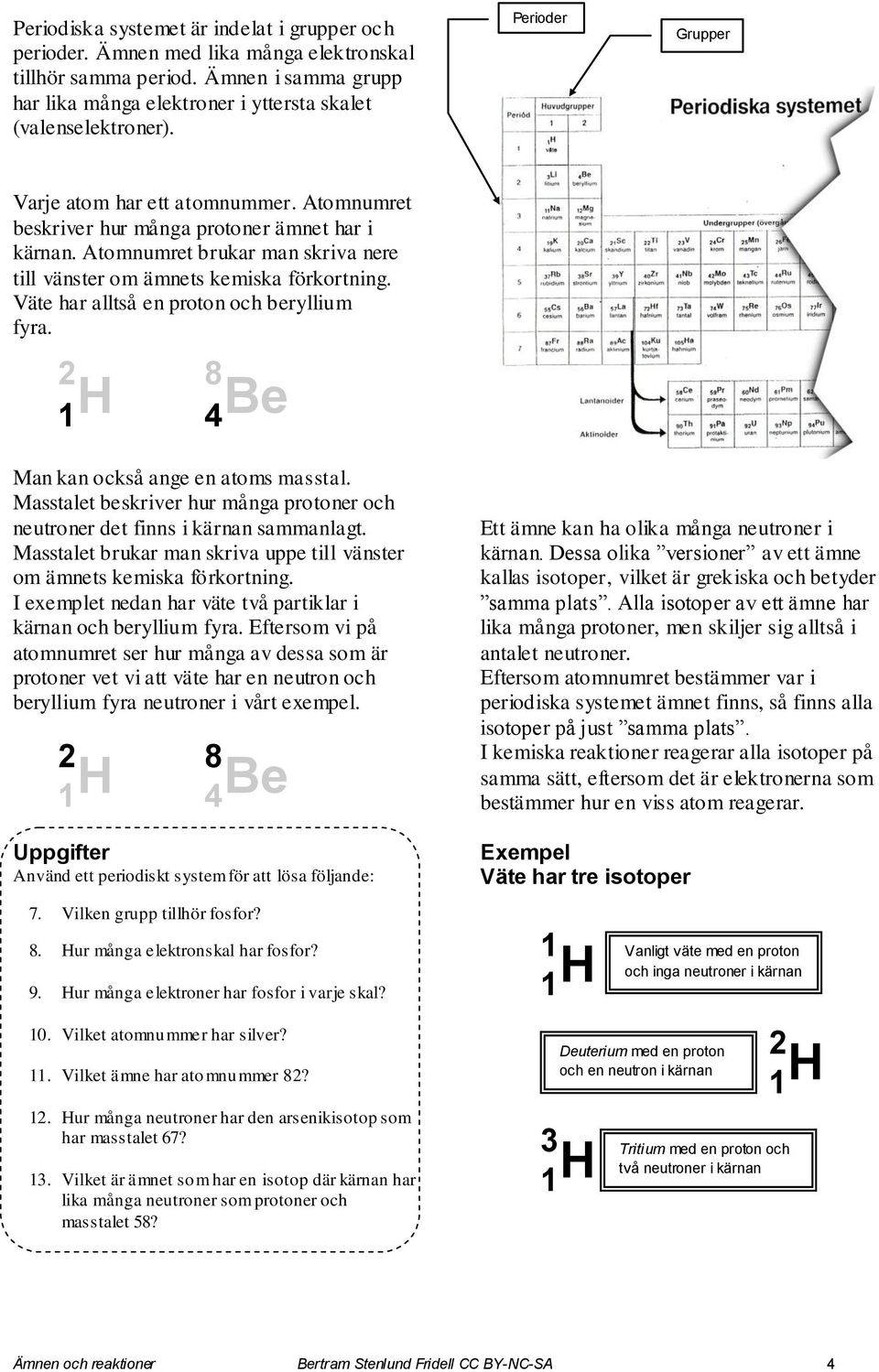 Väte har alltså en proton och beryllium fyra. 2 8 1 4 Be Man kan också ange en atoms masstal. Masstalet beskriver hur många protoner och neutroner det finns i kärnan sammanlagt.