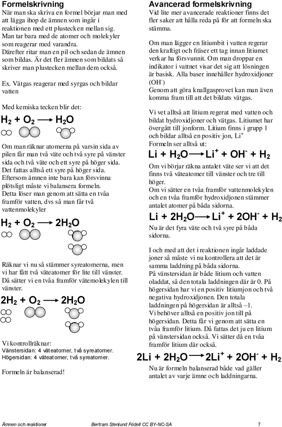 Ex. Vätgas reagerar med syrgas och bildar vatten Med kemiska tecken blir det: 2 + O 2 Om man räknar atomerna på varsin sida av pilen får man två väte och två syre på vänster sida och två väte och ett