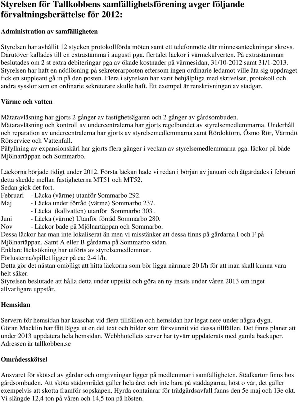 På extrastämman beslutades om 2 st extra debiteringar pga av ökade kostnader på värmesidan, 31/10-2012 samt 31/1-2013.