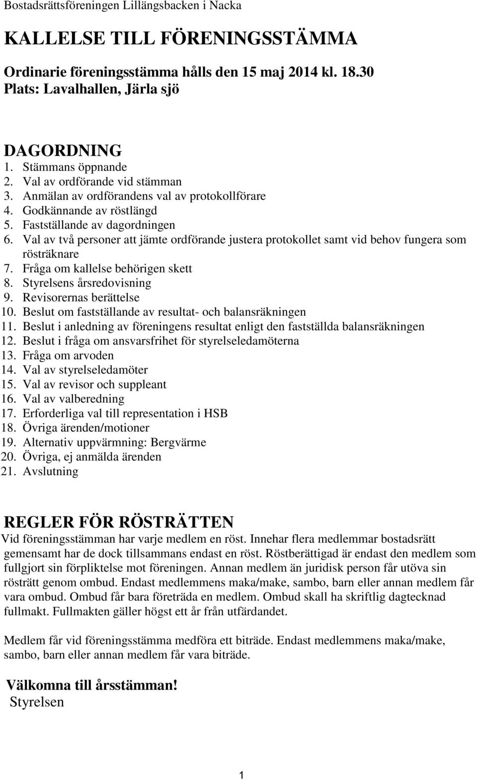 Val av två personer att jämte ordförande justera protokollet samt vid behov fungera som rösträknare 7. Fråga om kallelse behörigen skett 8. Styrelsens årsredovisning 9. Revisorernas berättelse 10.