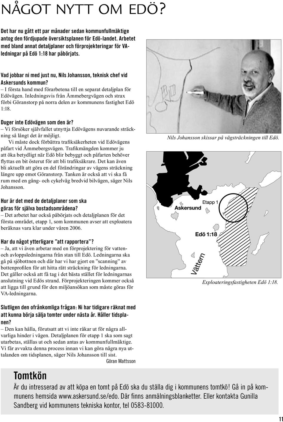 I första hand med förarbetena till en separat detaljplan för Edövägen. Inledningsvis från Åmmebergvägen och strax förbi Göranstorp på norra delen av kommunens fastighet Edö 1:18.