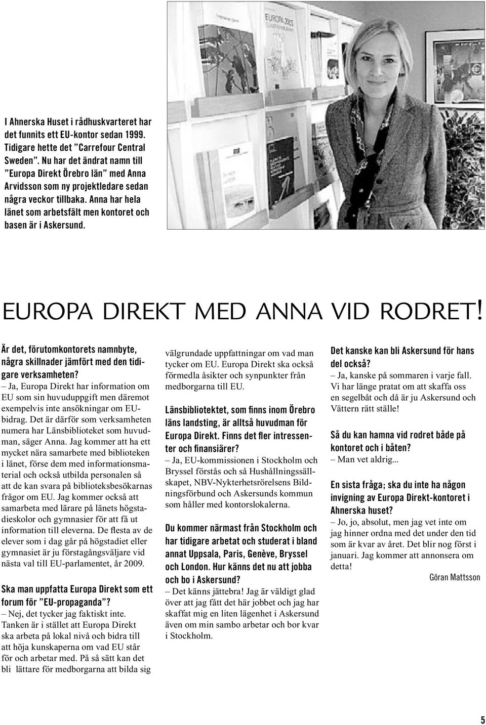 EUROPA DIREKT MED ANNA VID RODRET! Är det, förutomkontorets namnbyte, några skillnader jämfört med den tidigare verksamheten?