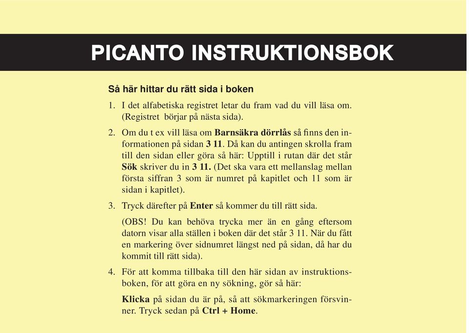 (Det ska vara ett mellanslag mellan första siffran som är numret på kapitlet och som är sidan i kapitlet).. Tryck därefter på Enter så kommer du till rätt sida. (OBS!