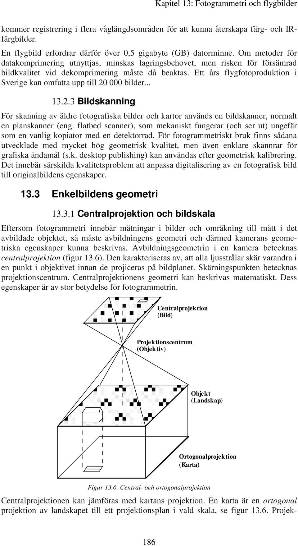 Ett års flygfotoproduktion i Sverige kan omfatta upp till 20 000 bilder... 13.2.3 Bildskanning För skanning av äldre fotografiska bilder och kartor används en bildskanner, normalt en planskanner (eng.