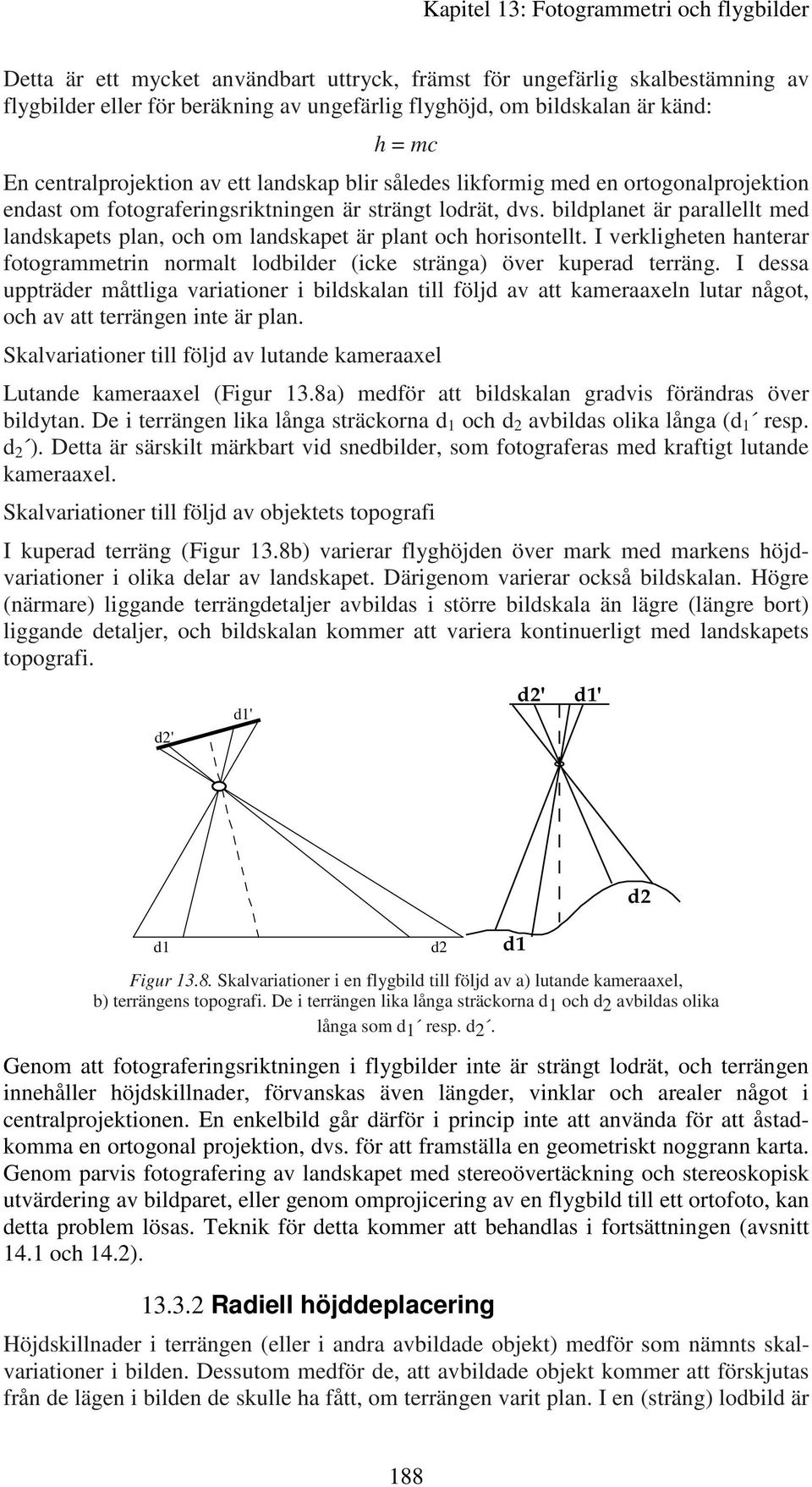 bildplanet är parallellt med landskapets plan, och om landskapet är plant och horisontellt. I verkligheten hanterar fotogrammetrin normalt lodbilder (icke stränga) över kuperad terräng.