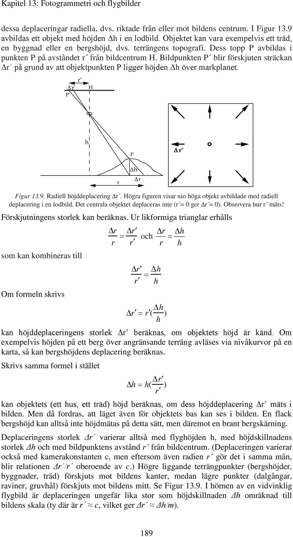 Bildpunkten P blir förskjuten sträckan Δr på grund av att objektpunkten P ligger höjden Δh över markplanet. r' r' P' H h P r' r h r Figur 13.9. Radiell höjddeplacering r.