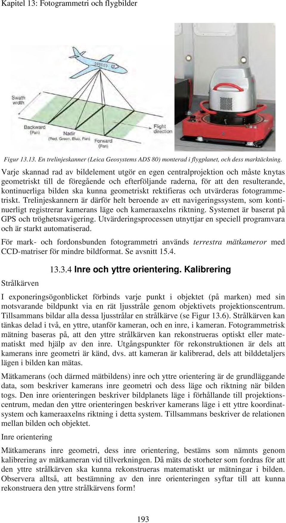 geometriskt rektifieras och utvärderas fotogrammetriskt. Trelinjeskannern är därför helt beroende av ett navigeringssystem, som kontinuerligt registrerar kamerans läge och kameraaxelns riktning.