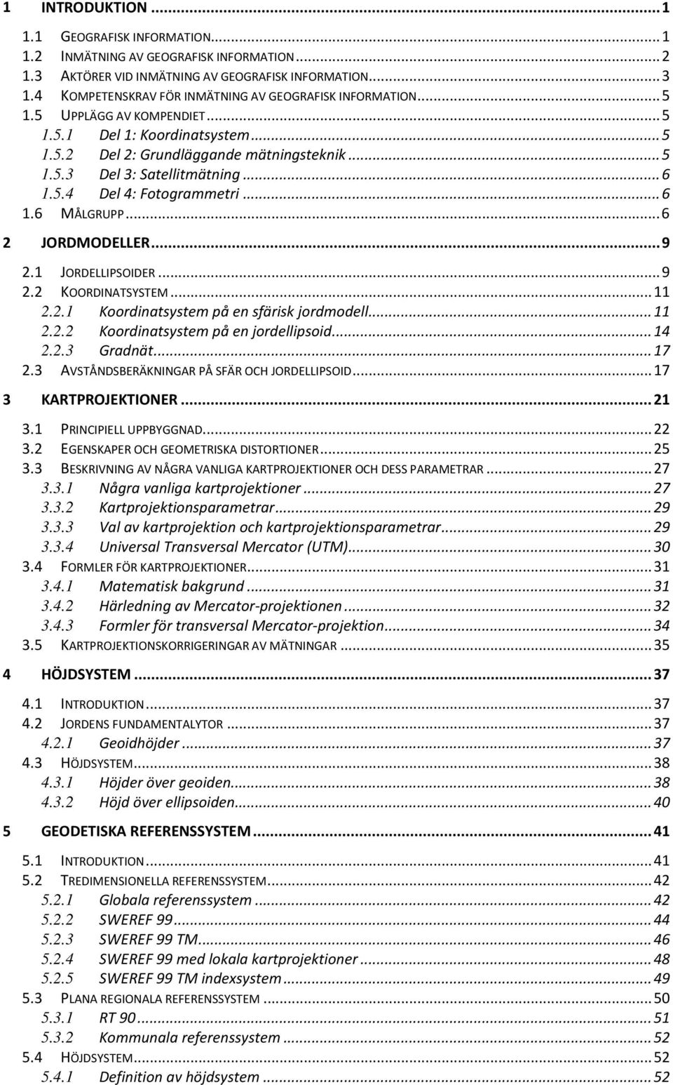 .. 6 1.5.4 Del 4: Fotogrammetri... 6 1.6 MÅLGRUPP... 6 2 JORDMODELLER... 9 2.1 JORDELLIPSOIDER... 9 2.2 KOORDINATSYSTEM... 11 2.2.1 Koordinatsystem på en sfärisk jordmodell... 11 2.2.2 Koordinatsystem på en jordellipsoid.