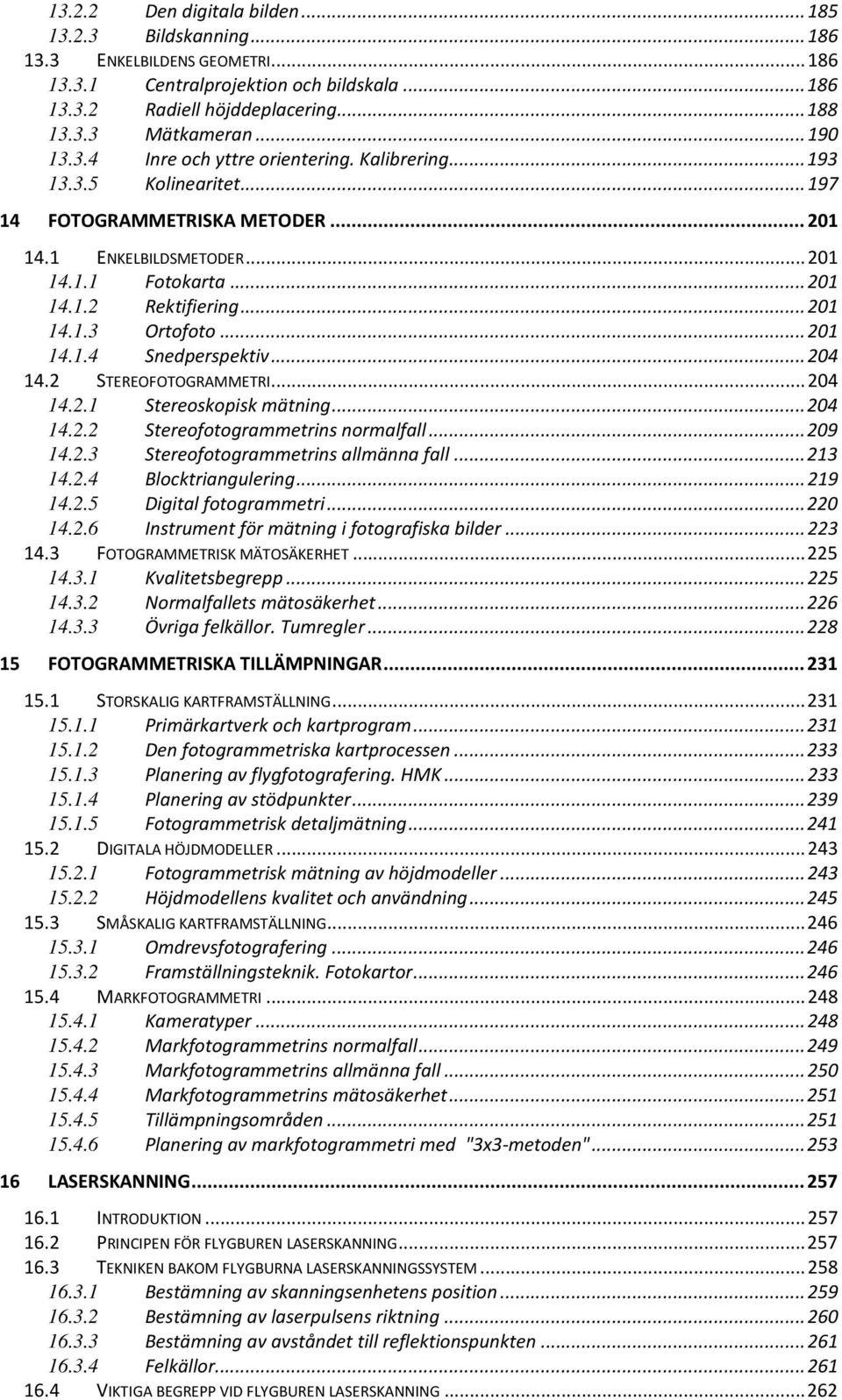 .. 201 14.1.3 Ortofoto... 201 14.1.4 Snedperspektiv... 204 14.2 STEREOFOTOGRAMMETRI... 204 14.2.1 Stereoskopisk mätning... 204 14.2.2 Stereofotogrammetrins normalfall... 209 14.2.3 Stereofotogrammetrins allmänna fall.