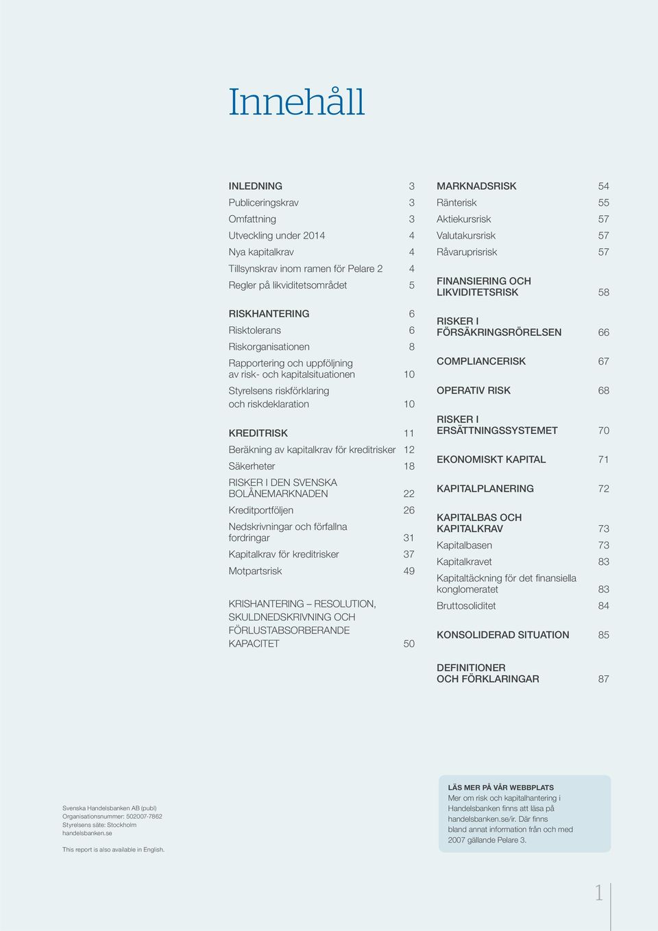 Säkerheter 18 RISKER I DEN SVENSKA BOLÅNEMARKNADEN 22 Kreditportföljen 26 Nedskrivningar och förfallna fordringar 31 Kapitalkrav för kreditrisker 37 Motpartsrisk 49 KRISHANTERING RESOLUTION,
