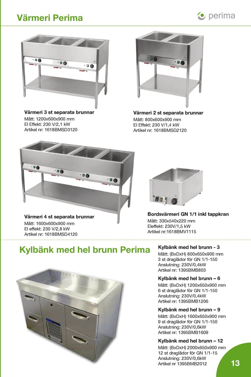 Artikel nr:1618bmv1115 Kylbänk med hel brunn Perima Kylbänk med hel brunn - 3 Mått: (BxDxH) 800x650x900 mm 3 st draglådor för GN 1/1-150 Anslutning: 230V/0,4kW Artikel nr: 1395BMB803 Kylbänk med hel