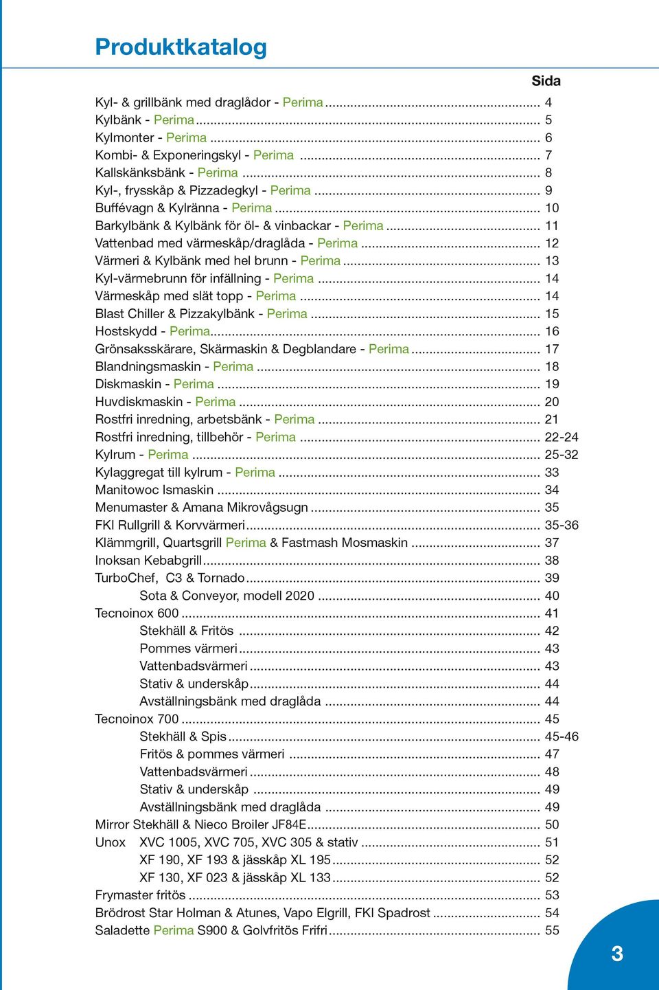 .. 12 Värmeri & Kylbänk med hel brunn - Perima... 13 Kyl-värmebrunn för infällning - Perima... 14 Värmeskåp med slät topp - Perima... 14 Blast Chiller & Pizzakylbänk - Perima... 15 Hostskydd - Perima.
