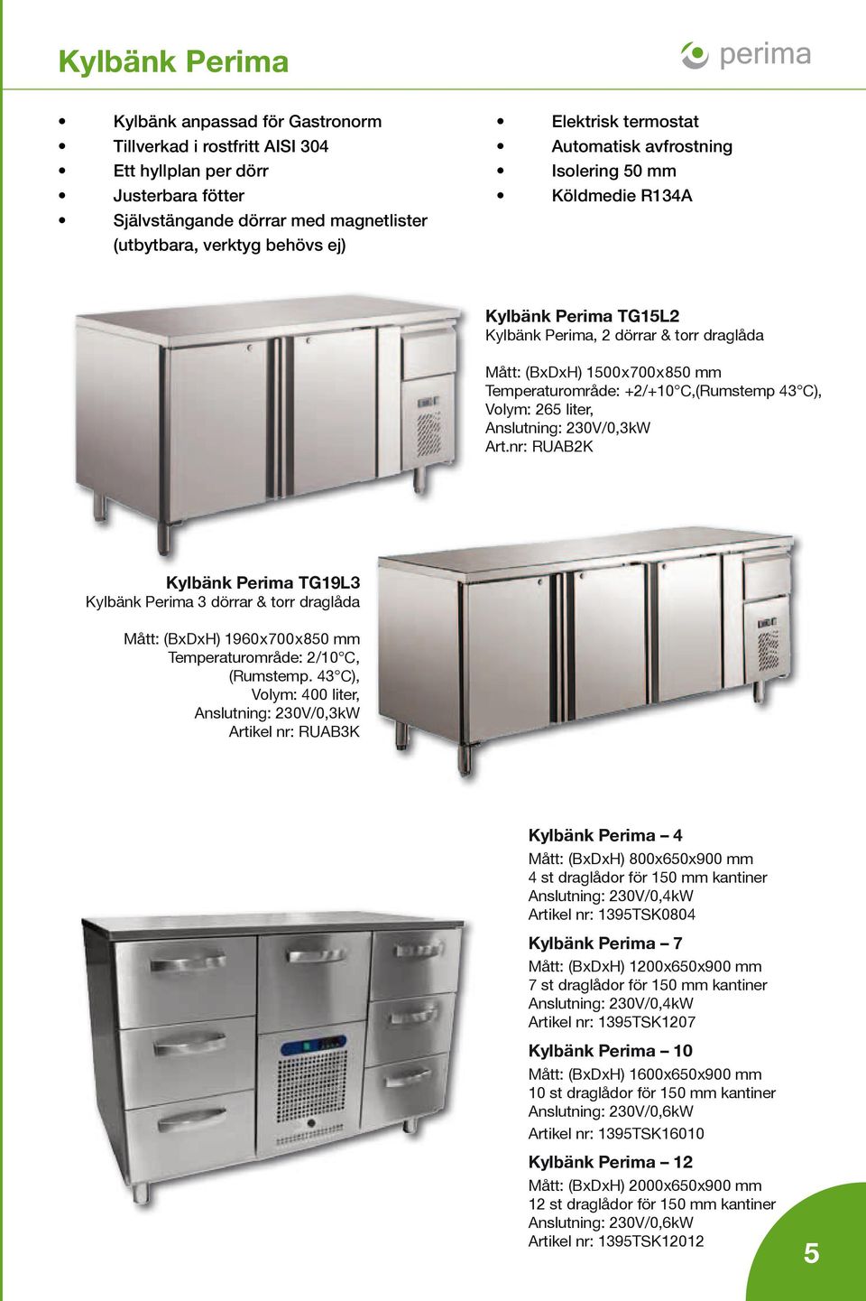 43 C), Volym: 265 liter, Anslutning: 230V/0,3kW Art.nr: RUAB2K Kylbänk Perima TG19L3 Kylbänk Perima 3 dörrar & torr draglåda Mått: (BxDxH) 1960 x 700 x 850 mm Temperaturområde: 2/10 C, (Rumstemp.