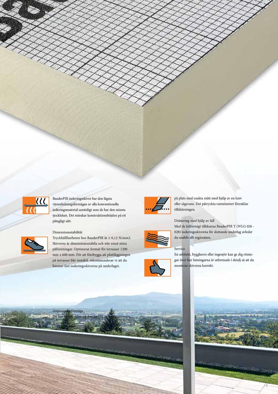 Optimerat format för terrasser 1200 mm x 600 mm. För att förebygga att plattläggningen på terrasser blir instabil, rekommenderar vi att du limmar fast isoleringsskivorna på underlaget.