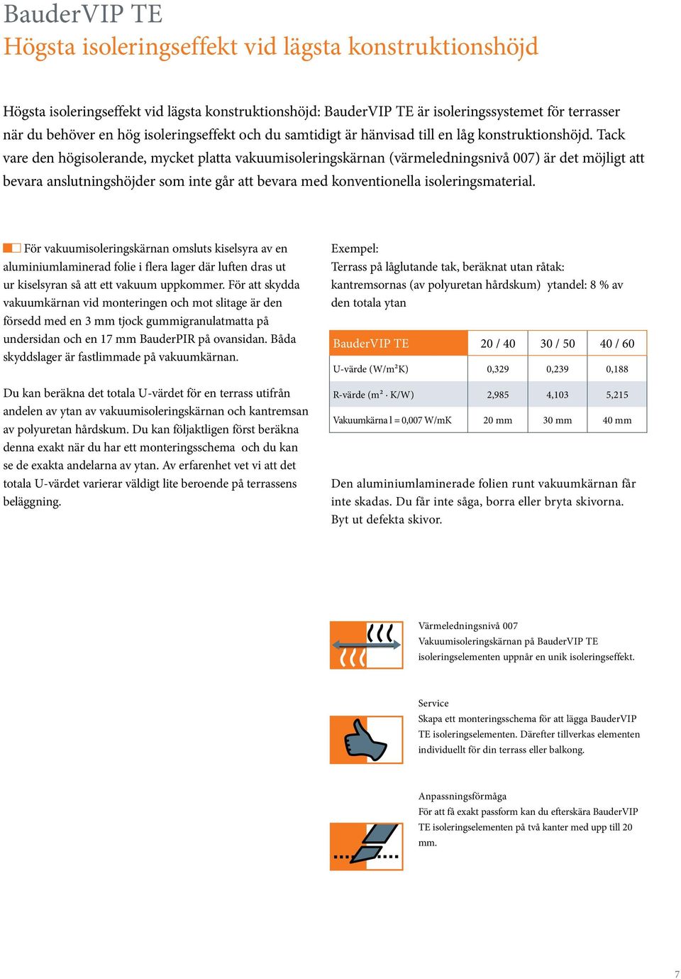 Tack vare den högisolerande, mycket platta vakuumisoleringskärnan (värmeledningsnivå 007) är det möjligt att bevara anslutningshöjder som inte går att bevara med konventionella isoleringsmaterial.