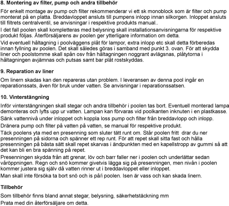 . I det fall poolen skall kompletteras med belysning skall installationsanvisningarna för respektive produkt följas. Återförsäljarens av poolen ger ytterligare information om detta.