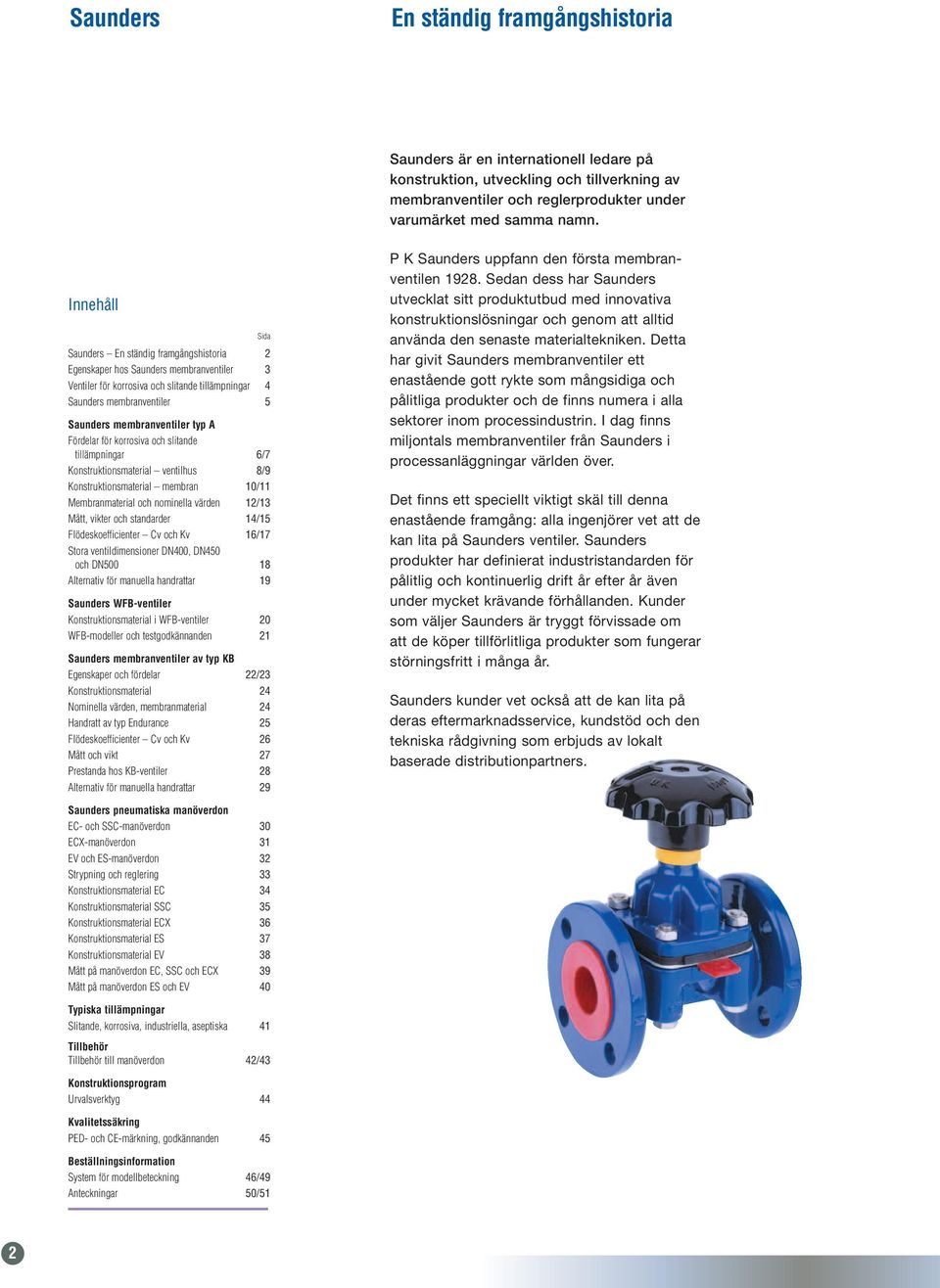 typ A Fördelar för korrosiva och slitande tillämpningar 6/7 Konstruktionsmaterial ventilhus 8/9 Konstruktionsmaterial membran 1/11 Membranmaterial och nominella värden 12/13 Mått, vikter och