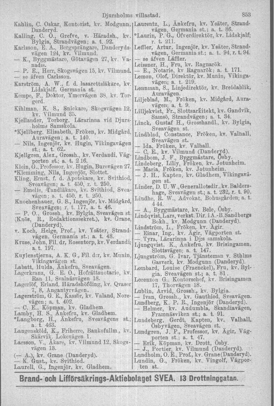 vigen, Germania ; a. t. 94, r. t. 94. - K., Byggmästare, Götavagen 27, kv. Va- - se äfven Laffler. nadis. Leissner, H., Fru, kv. Ragnarök. - P. E., Herr, Skogsvägen 15. Itv. Vilinnnd. - E.