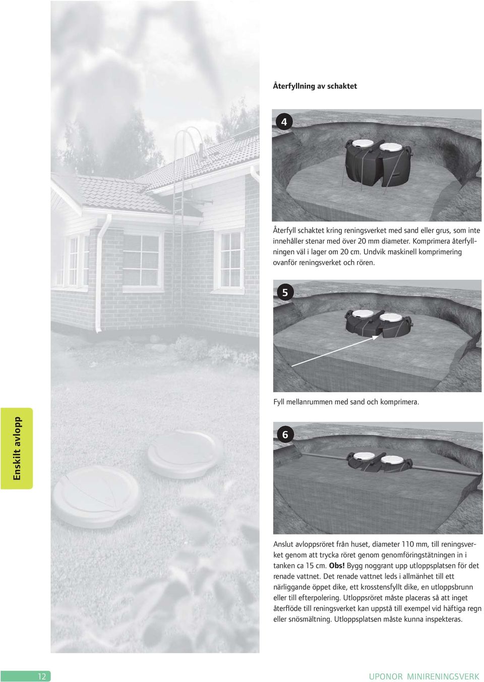 6 Anslut avloppsröret från huset, diameter 110 mm, till reningsverket genom att trycka röret genom genomföringstätningen in i tanken ca 15 cm. Obs!