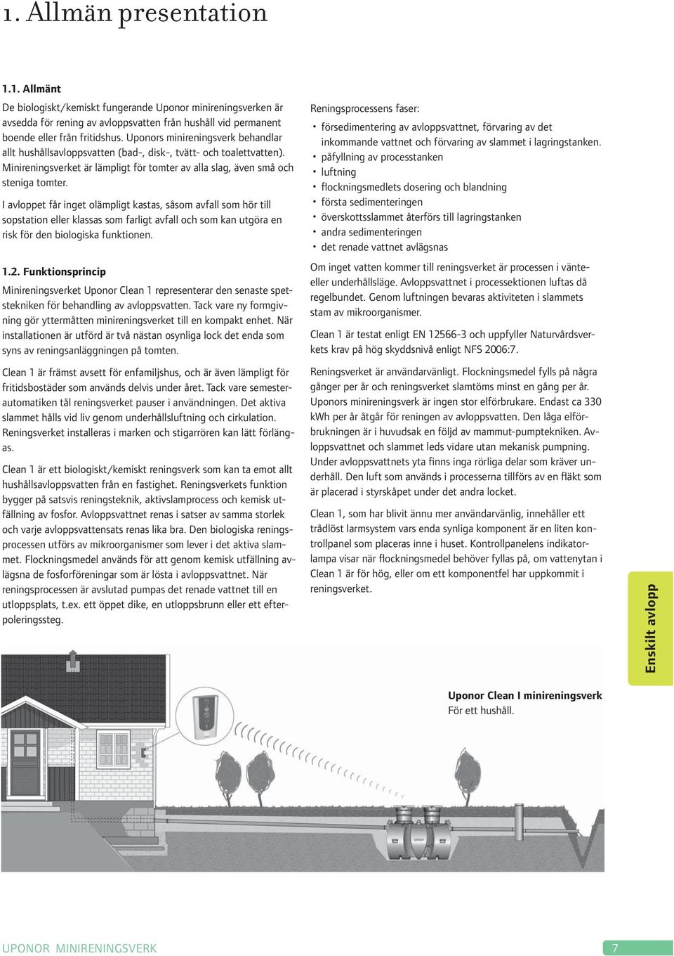 I avloppet får inget olämpligt kastas, såsom avfall som hör till sopstation eller klassas som farligt avfall och som kan utgöra en risk för den biologiska funktionen. 1.2.