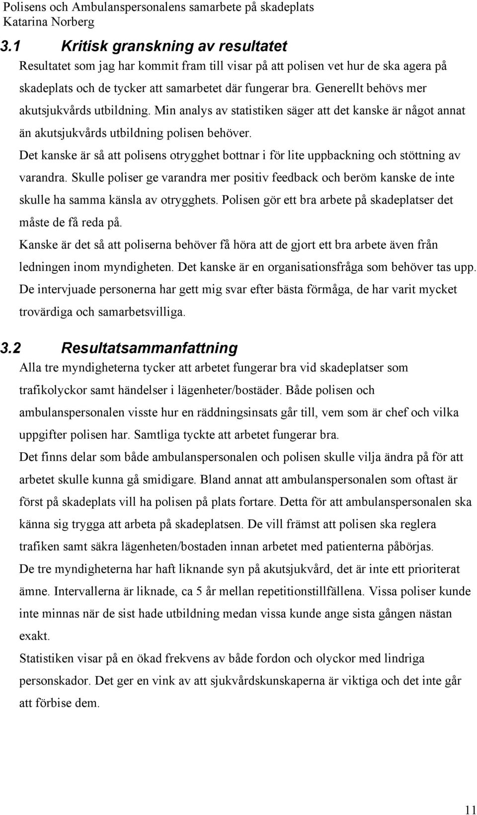 Det kanske är så att polisens otrygghet bottnar i för lite uppbackning och stöttning av varandra.