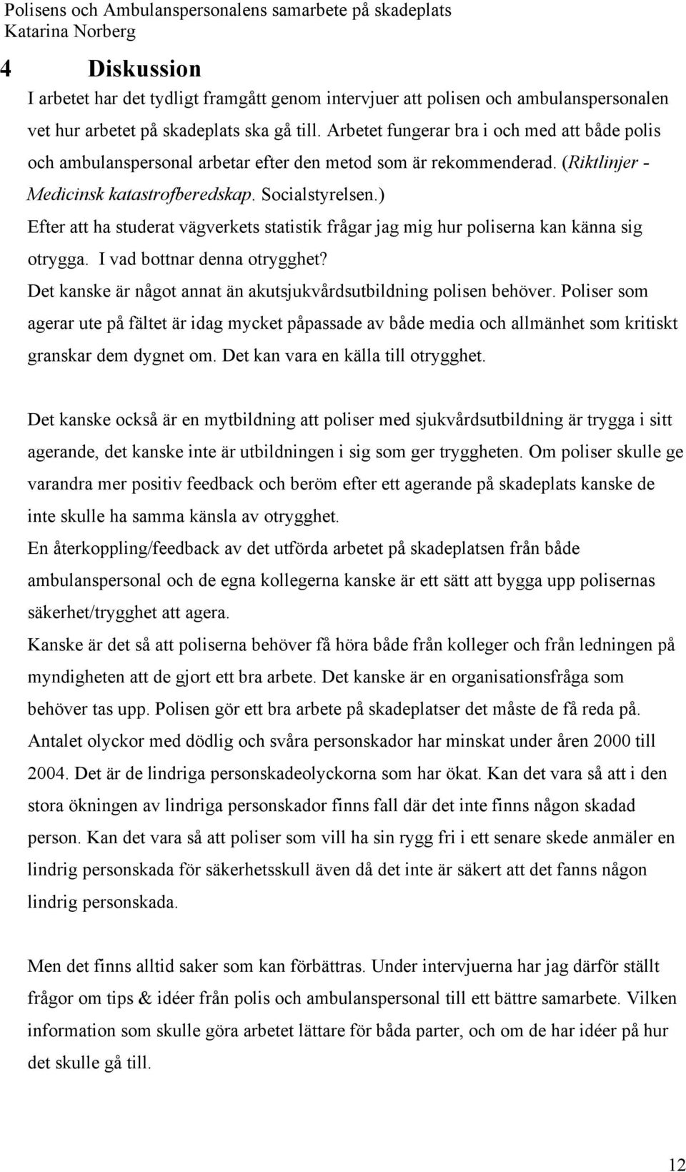 ) Efter att ha studerat vägverkets statistik frågar jag mig hur poliserna kan känna sig otrygga. I vad bottnar denna otrygghet? Det kanske är något annat än akutsjukvårdsutbildning polisen behöver.