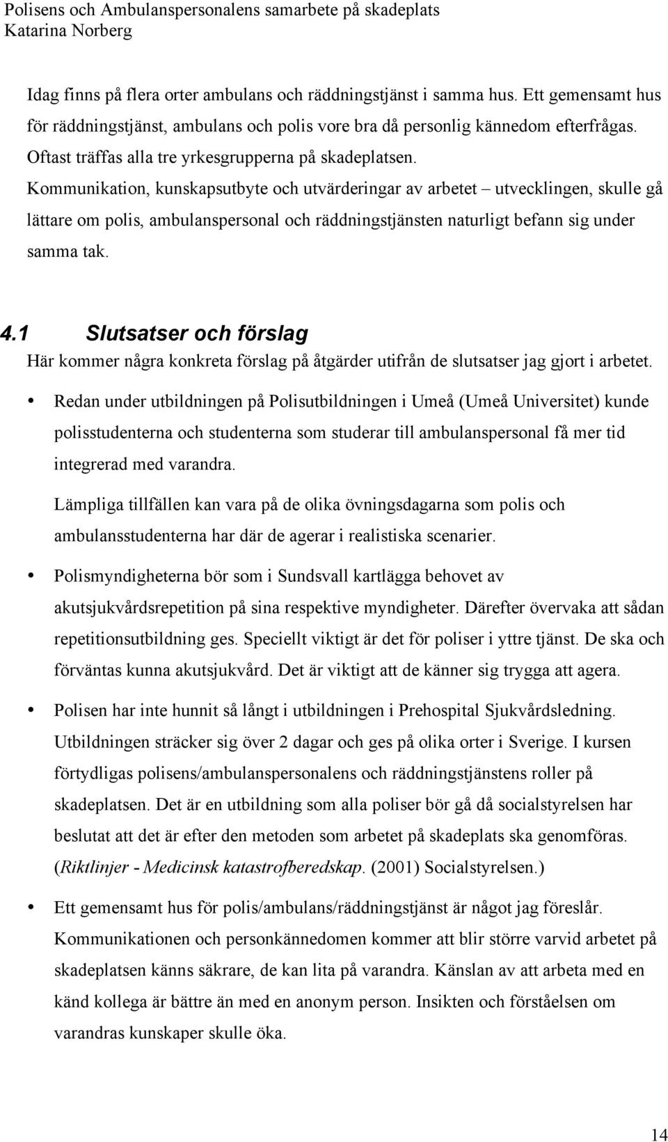 Kommunikation, kunskapsutbyte och utvärderingar av arbetet utvecklingen, skulle gå lättare om polis, ambulanspersonal och räddningstjänsten naturligt befann sig under samma tak. 4.